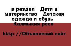  в раздел : Дети и материнство » Детская одежда и обувь . Калмыкия респ.